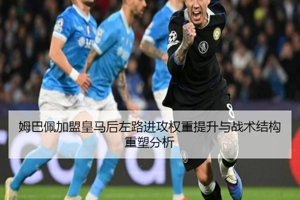 姆巴佩加盟皇马后左路进攻权重提升与战术结构重塑分析