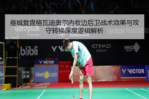 曼城复盘格瓦迪奥尔内收边后卫战术效果与攻守转换深度逻辑解析