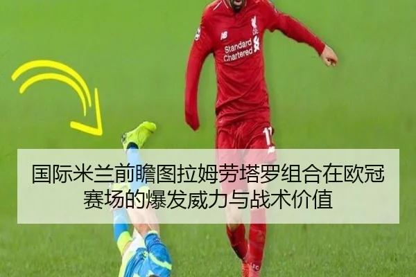 国际米兰前瞻图拉姆劳塔罗组合在欧冠赛场的爆发威力与战术价值