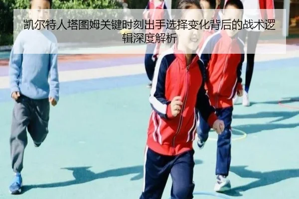 凯尔特人塔图姆关键时刻出手选择变化背后的战术逻辑深度解析