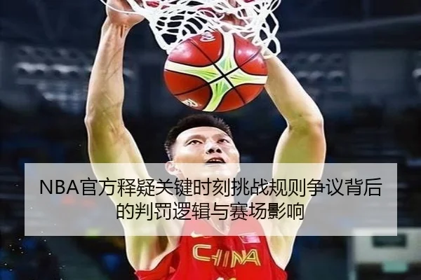 NBA官方释疑关键时刻挑战规则争议背后的判罚逻辑与赛场影响