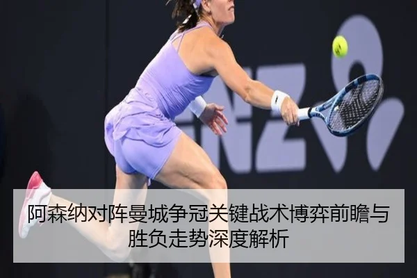 阿森纳对阵曼城争冠关键战术博弈前瞻与胜负走势深度解析
