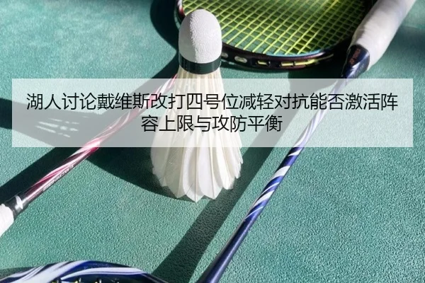 湖人讨论戴维斯改打四号位减轻对抗能否激活阵容上限与攻防平衡