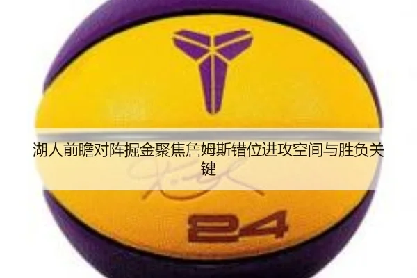 湖人前瞻对阵掘金聚焦詹姆斯错位进攻空间与胜负关键