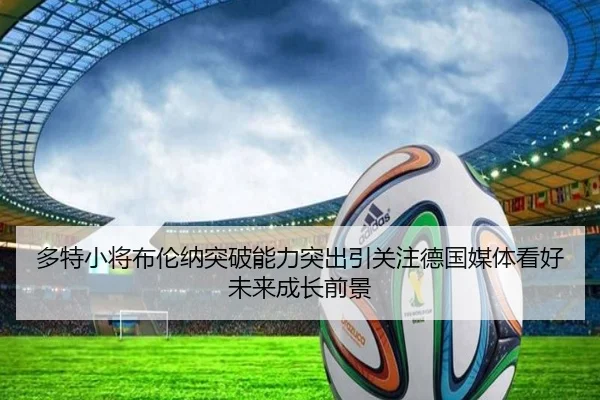多特小将布伦纳突破能力突出引关注德国媒体看好未来成长前景
