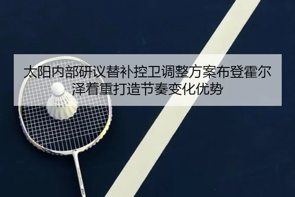 太阳内部研议替补控卫调整方案布登霍尔泽着重打造节奏变化优势